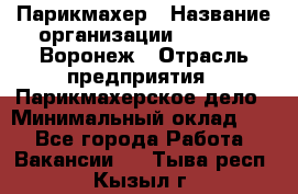 Парикмахер › Название организации ­ Boy Cut Воронеж › Отрасль предприятия ­ Парикмахерское дело › Минимальный оклад ­ 1 - Все города Работа » Вакансии   . Тыва респ.,Кызыл г.